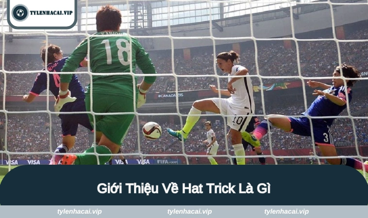 Tìm hiểu một số thông tin về hat trick là gì