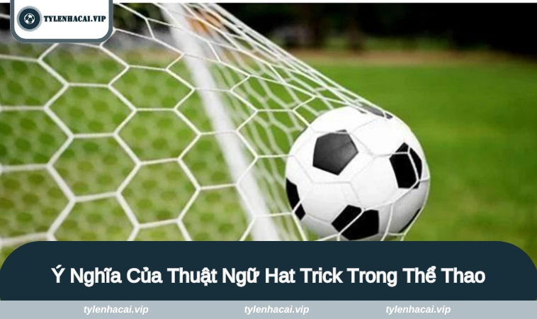 Khám phá về các điều bổ ích của hat trick là gì