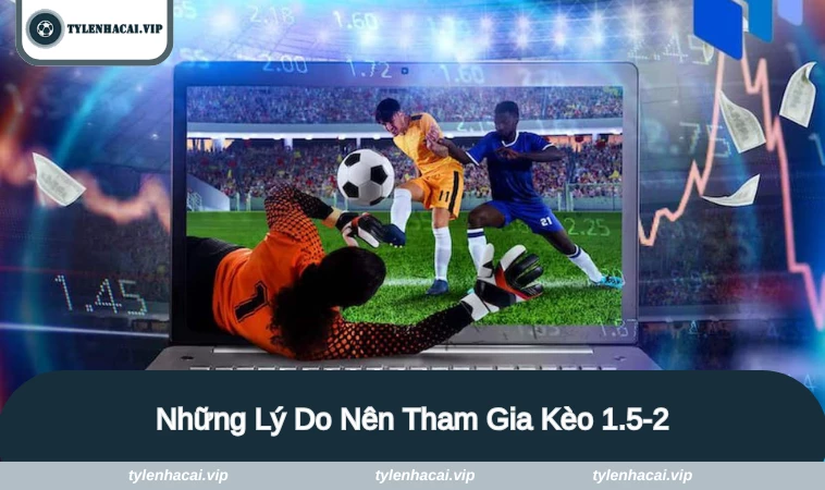 Những lý do nổi bật để bạn lựa chọn tham gia kèo 1.75