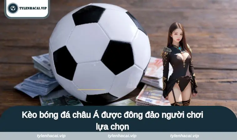 Kèo bóng đá châu Á được đông đảo người chơi lựa chọn